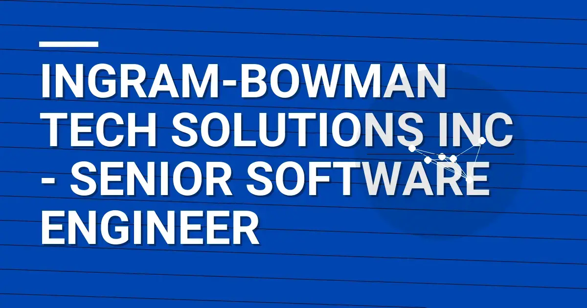 Ingram-Bowman Tech Solutions Inc - Senior Software Engineer
