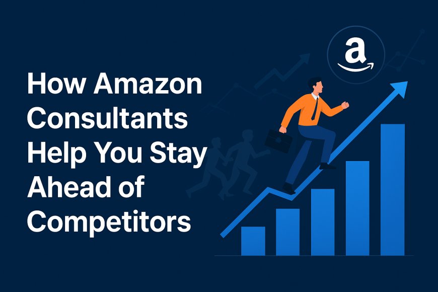 How Amazon Consultants Help You Stay Ahead of Competitors?