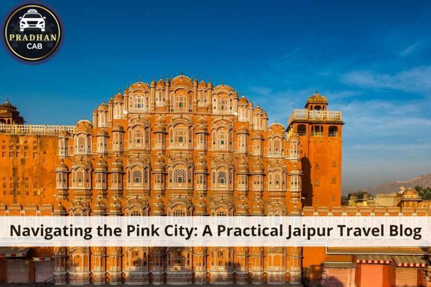 Navigating the Pink City: A Practical Jaipur Travel Blog