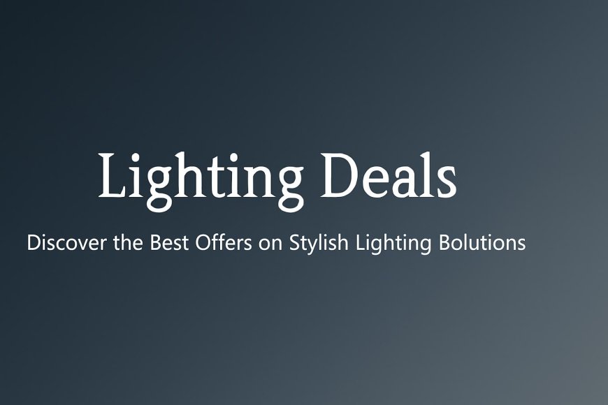 Lighting Deals: Discover the Best Offers on Stylish Lighting Solutions
