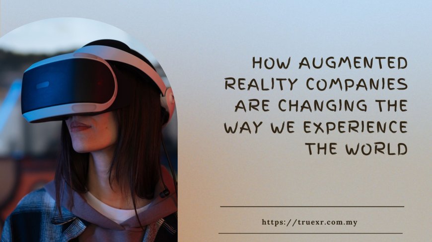 How Augmented Reality Companies Are Changing the Way We Experience the World