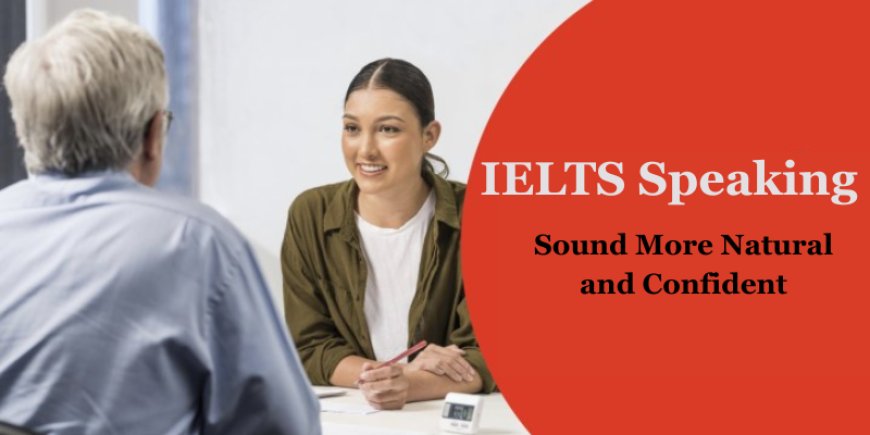 IELTS Speaking: How to Sound More Natural and Confident