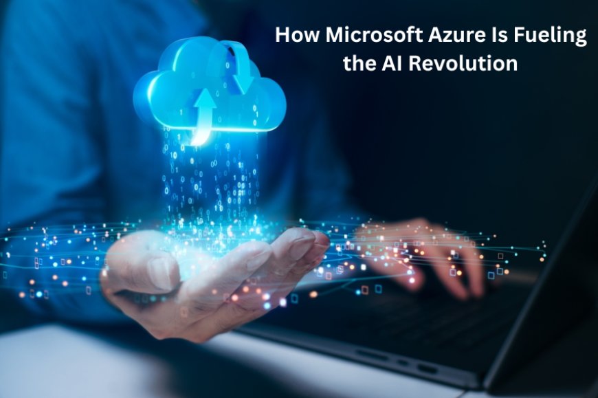 How Microsoft Azure Is Fueling the AI Revolution